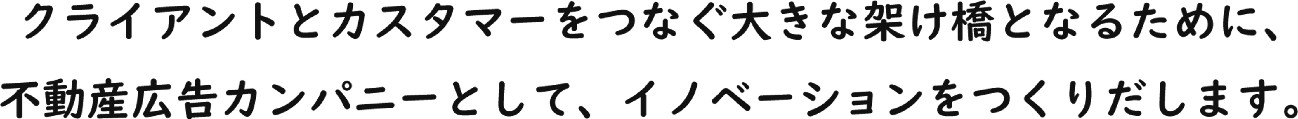 クライアントとカスタマーをつなぐ大きな架け橋となるために、不動産広告カンパニーとして、イノベーションをつくりだします。